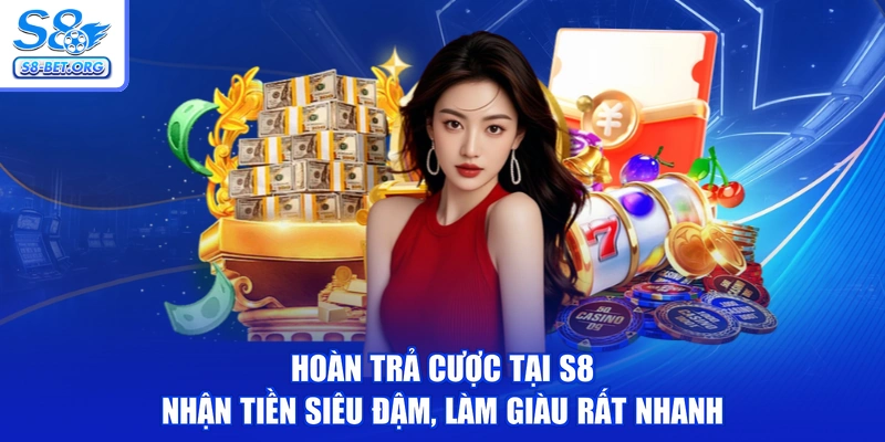Hoàn Trả Cược Tại S8 - Nhận Tiền Siêu Đậm, Làm Giàu Rất Nhanh